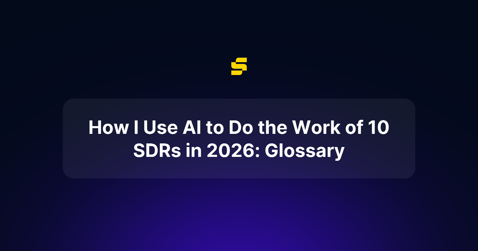 How I Use AI to Do the Work of 10 SDRs in 2026: Glossary